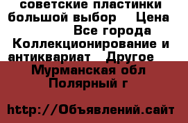 советские пластинки большой выбор  › Цена ­ 1 500 - Все города Коллекционирование и антиквариат » Другое   . Мурманская обл.,Полярный г.